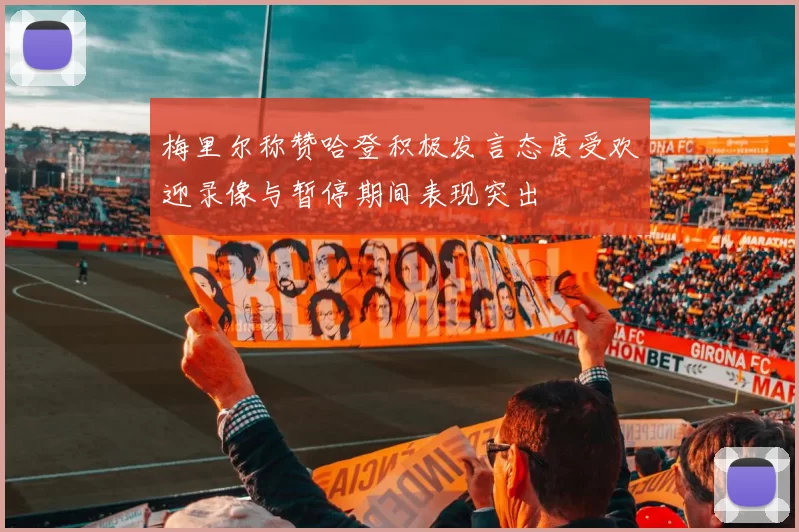 梅里尔称赞哈登积极发言态度受欢迎录像与暂停期间表现突出