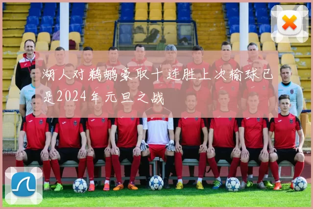 湖人对鹈鹕豪取十连胜上次输球已是2024年元旦之战