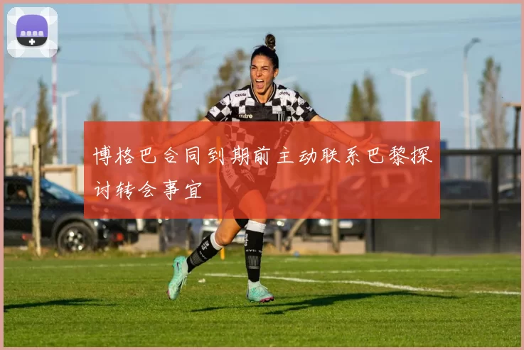 博格巴合同到期前主动联系巴黎探讨转会事宜