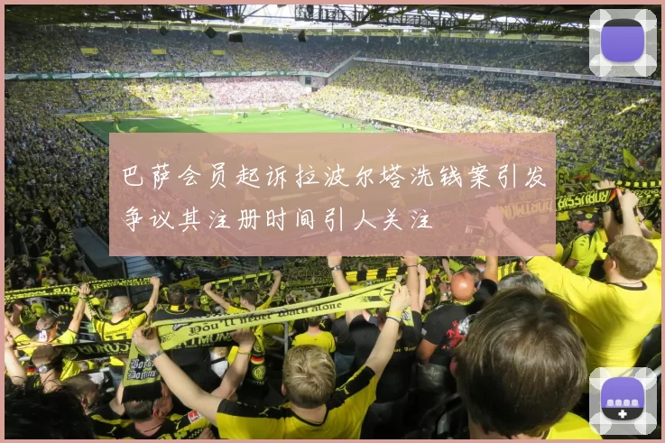 巴萨会员起诉拉波尔塔洗钱案引发争议其注册时间引人关注