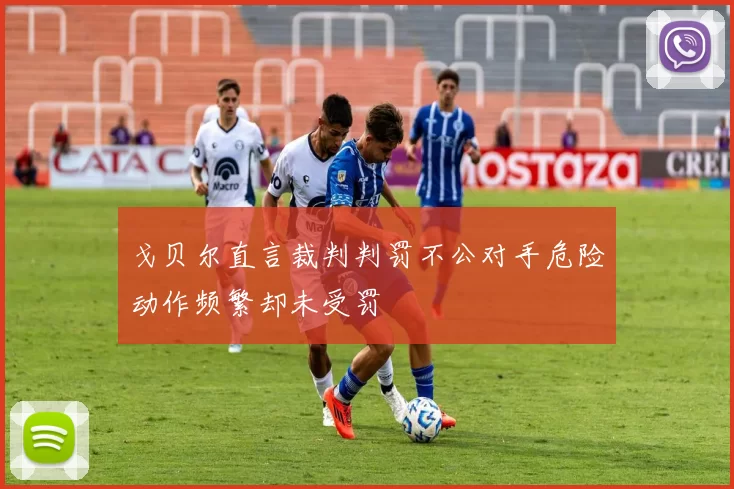 戈贝尔直言裁判判罚不公对手危险动作频繁却未受罚