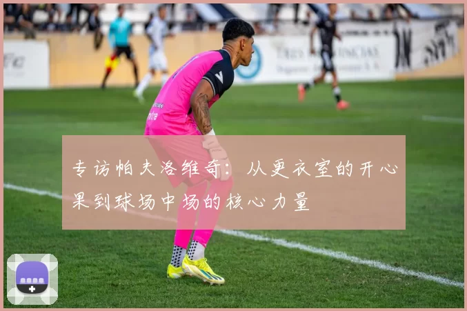 专访帕夫洛维奇：从更衣室的开心果到球场中场的核心力量