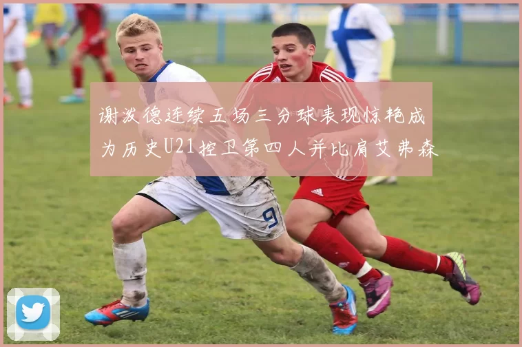 谢泼德连续五场三分球表现惊艳成为历史U21控卫第四人并比肩艾弗森等传奇