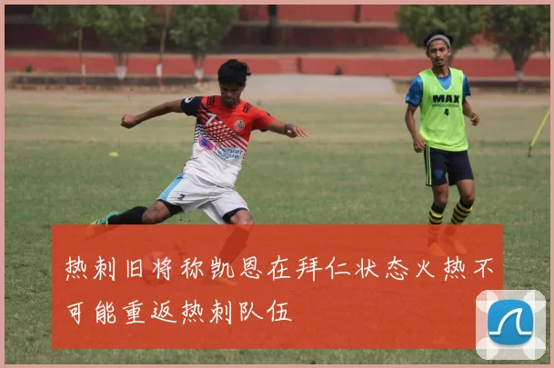 热刺旧将称凯恩在拜仁状态火热不可能重返热刺队伍