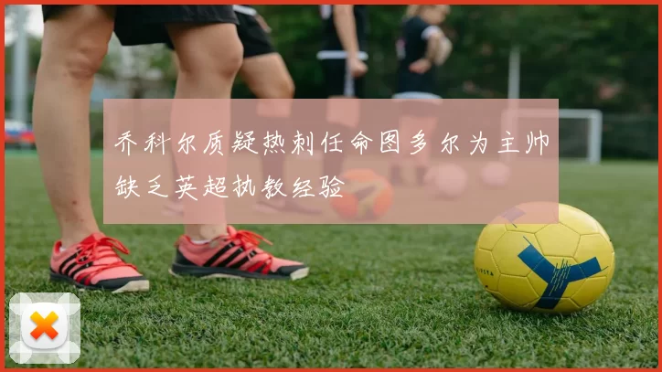 乔科尔质疑热刺任命图多尔为主帅缺乏英超执教经验