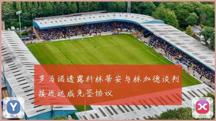 罗马诺透露科林蒂安与林加德谈判接近达成免签协议