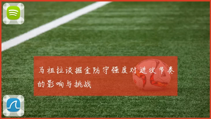 马祖拉谈掘金防守强度对进攻节奏的影响与挑战