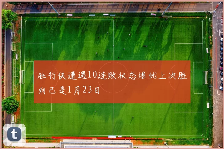 独行侠遭遇10连败状态堪忧上次胜利已是1月23日