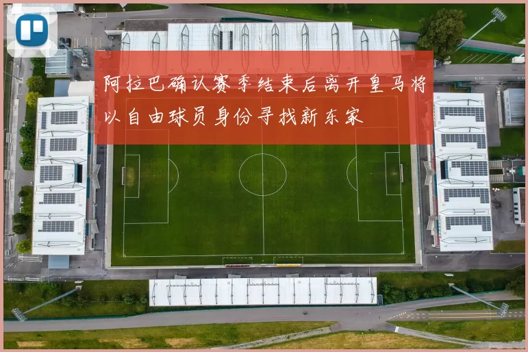 阿拉巴确认赛季结束后离开皇马将以自由球员身份寻找新东家