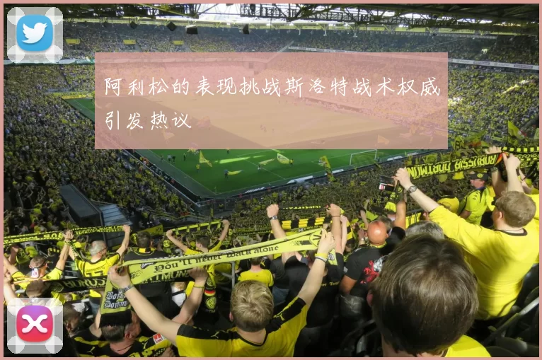 阿利松的表现挑战斯洛特战术权威引发热议