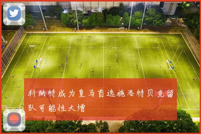 科纳特成为皇马首选施洛特贝克留队可能性大增