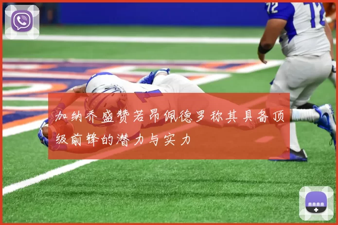 加纳乔盛赞若昂佩德罗称其具备顶级前锋的潜力与实力