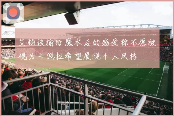 艾顿谈输给魔术后的感受称不愿被视为卡佩拉希望展现个人风格